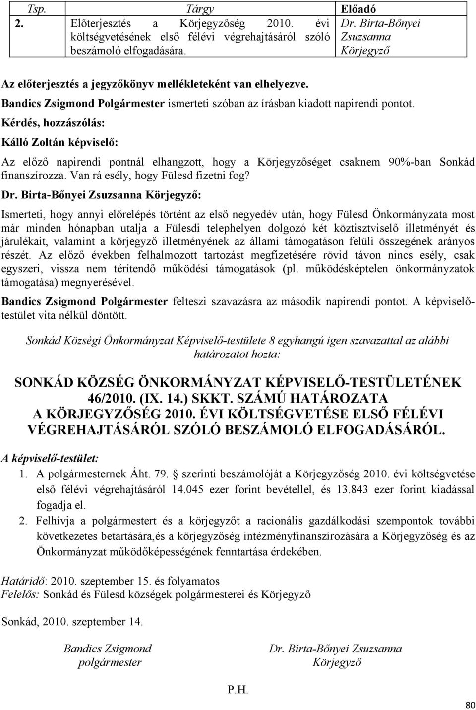 Kérdés, hozzászólás: Kálló Zoltán képviselő: Az előző napirendi pontnál elhangzott, hogy a Körjegyzőséget csaknem 90%-ban Sonkád finanszírozza. Van rá esély, hogy Fülesd fizetni fog? Dr.