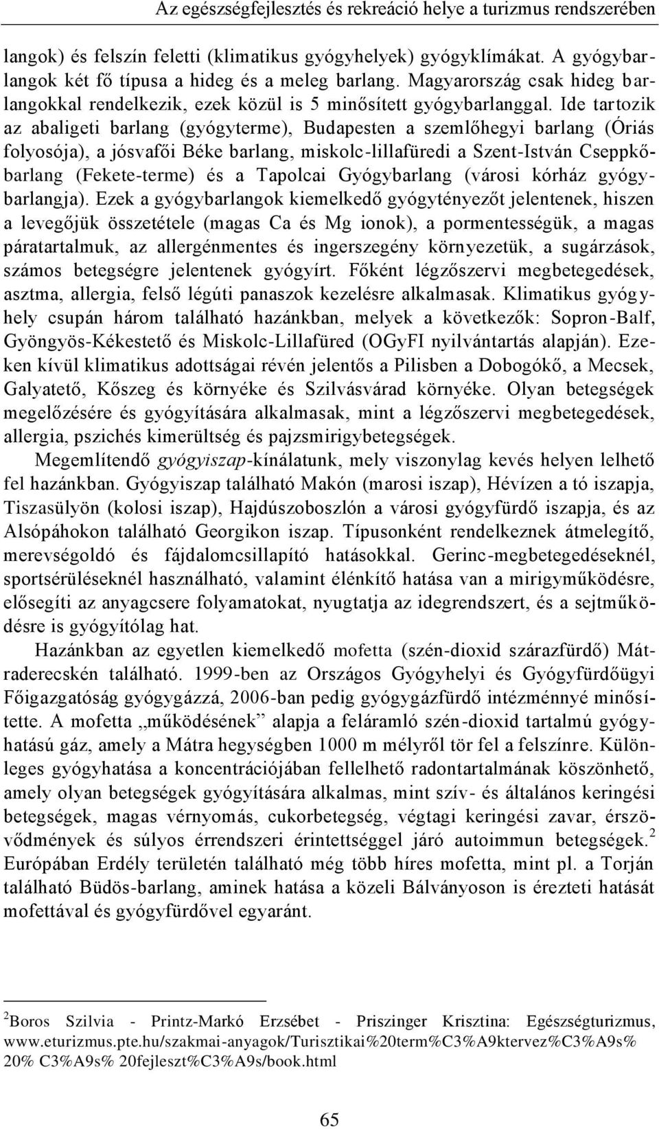 Ide tartozik az abaligeti barlang (gyógyterme), Budapesten a szemlőhegyi barlang (Óriás folyosója), a jósvafői Béke barlang, miskolc-lillafüredi a Szent-István Cseppkőbarlang (Fekete-terme) és a