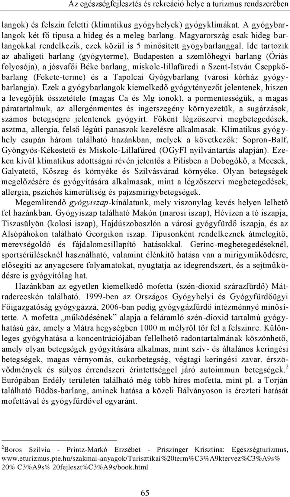 Ide tartozik az abaligeti barlang (gyógyterme), Budapesten a szemlőhegyi barlang (Óriás folyosója), a jósvafői Béke barlang, miskolc-lillafüredi a Szent-István Cseppkőbarlang (Fekete-terme) és a