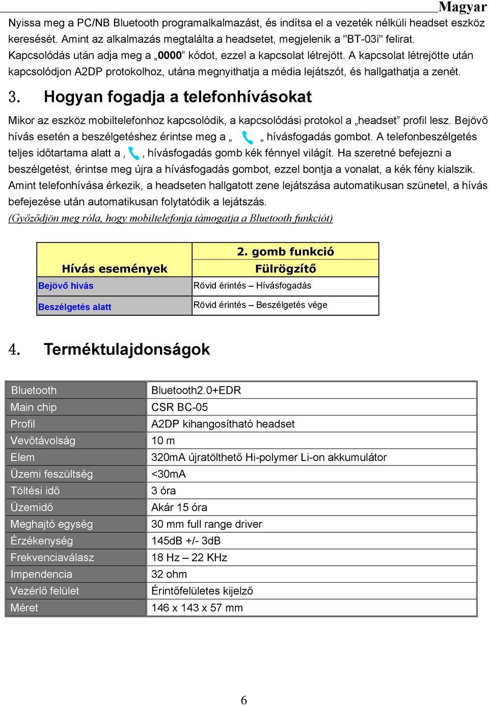 Hogyan fogadja a telefonhívásokat Mikor az eszköz mobiltelefonhoz kapcsolódik, a kapcsolódási protokol a headset profil lesz. Bejövő hívás esetén a beszélgetéshez érintse meg a hívásfogadás gombot.