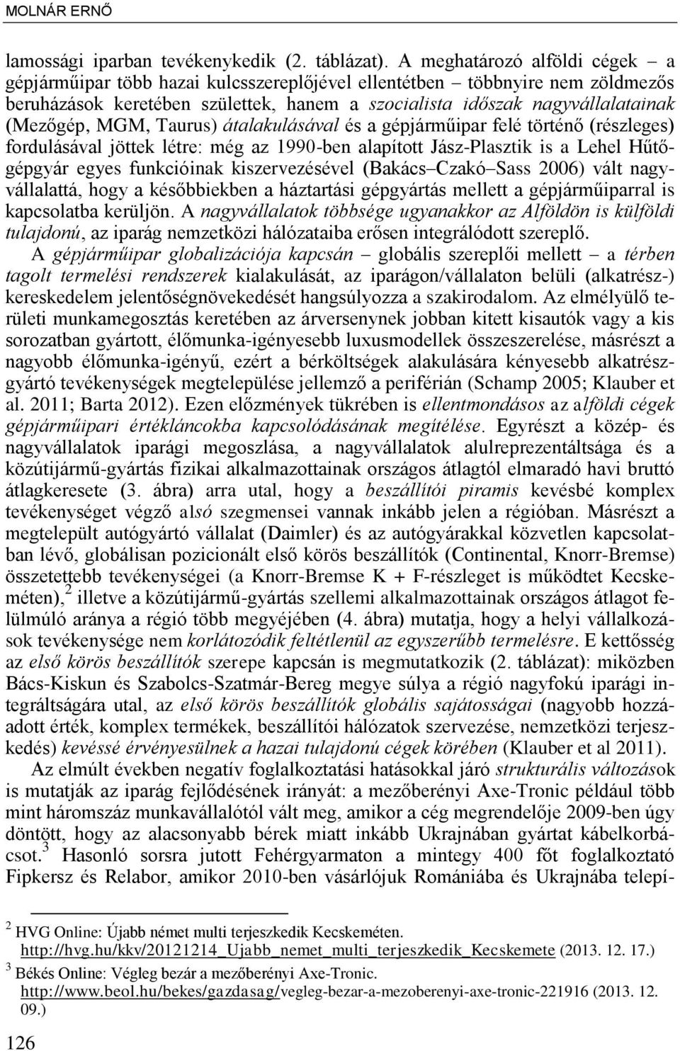MGM, Taurus) átalakulásával és a gépjárműipar felé történ (részleges) fordulásával jöttek létre: még az 1990-ben alapított Jász-Plasztik is a Lehel Hűt gépgyár egyes funkcióinak kiszervezésével