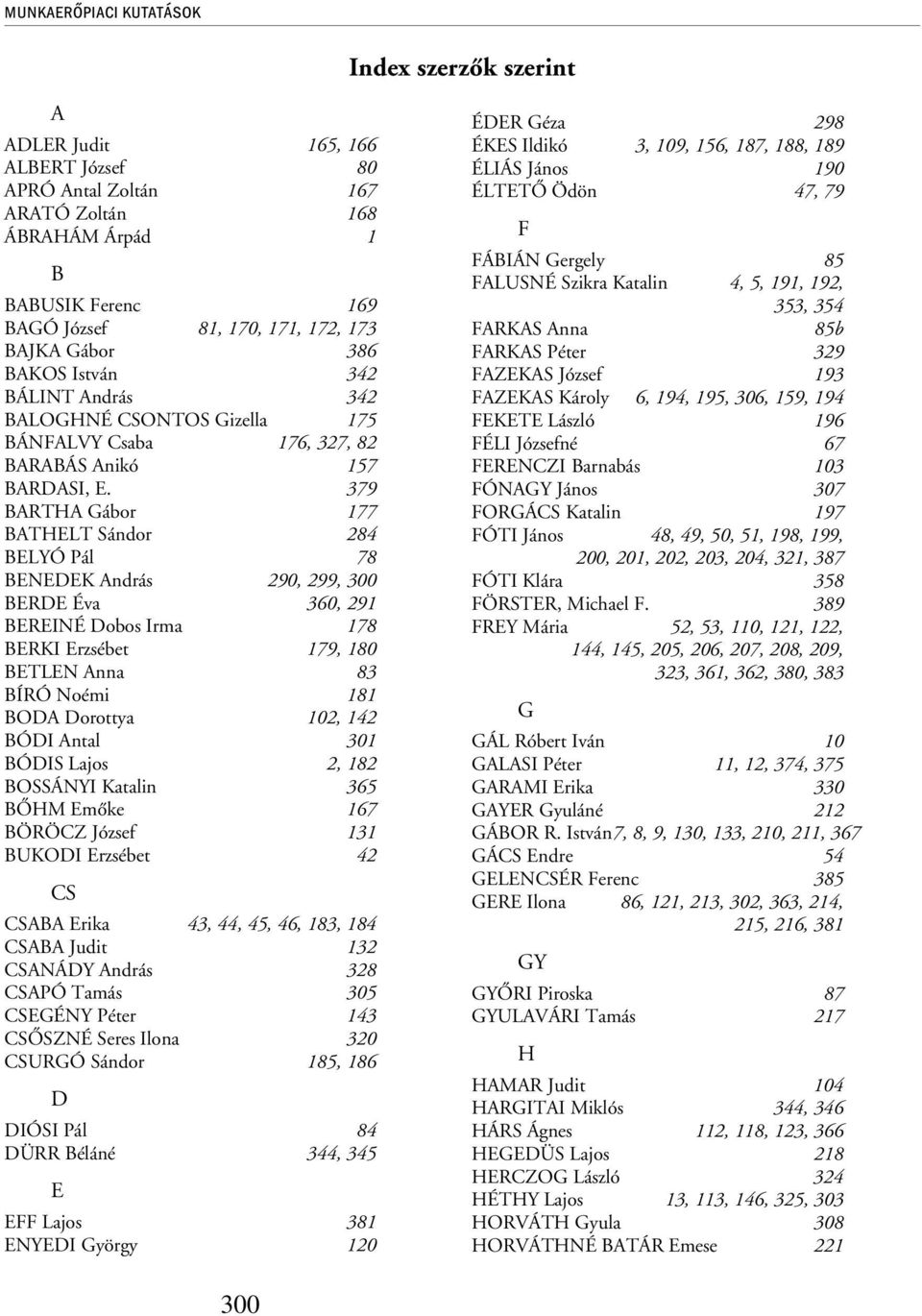 379 BARTHA Gábor 177 BATHELT Sándor 284 BELYÓ Pál 78 BENEDEK András 290, 299, 300 BERDE Éva 360, 291 BEREINÉ Dobos Irma 178 BERKI Erzsébet 179, 180 BETLEN Anna 83 BÍRÓ Noémi 181 BODA Dorottya 102,
