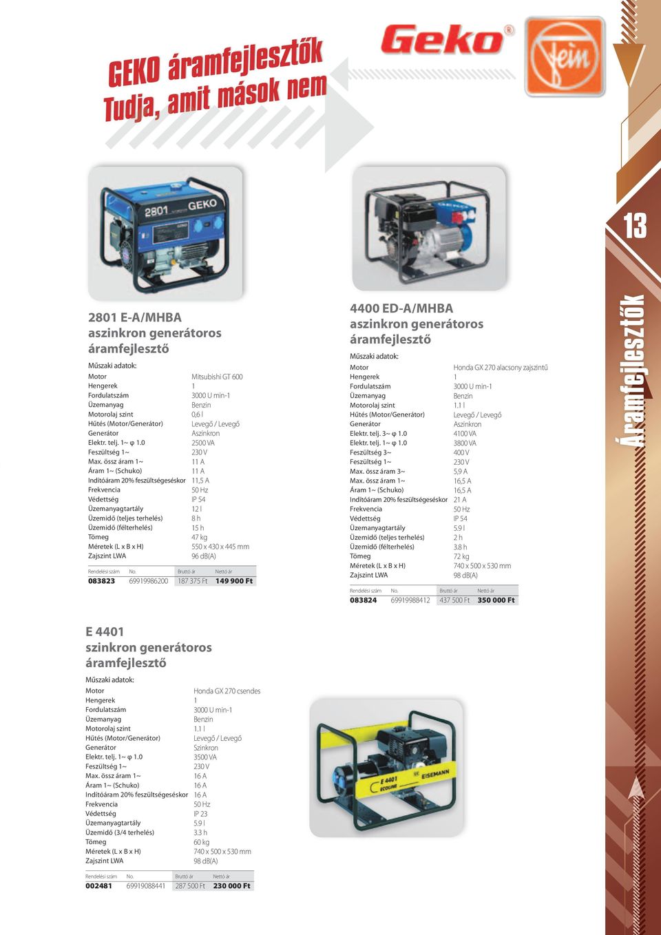 össz áram 1~ 11 A Áram 1~ (Schuko) 11 A Indítóáram 20% feszültségeséskor 11,5 A Frekvencia 50 Hz Védettség IP 54 Üzemanyagtartály 12 l Üzemidő (teljes terhelés) 8 h Üzemidő (félterhelés) 15 h Tömeg
