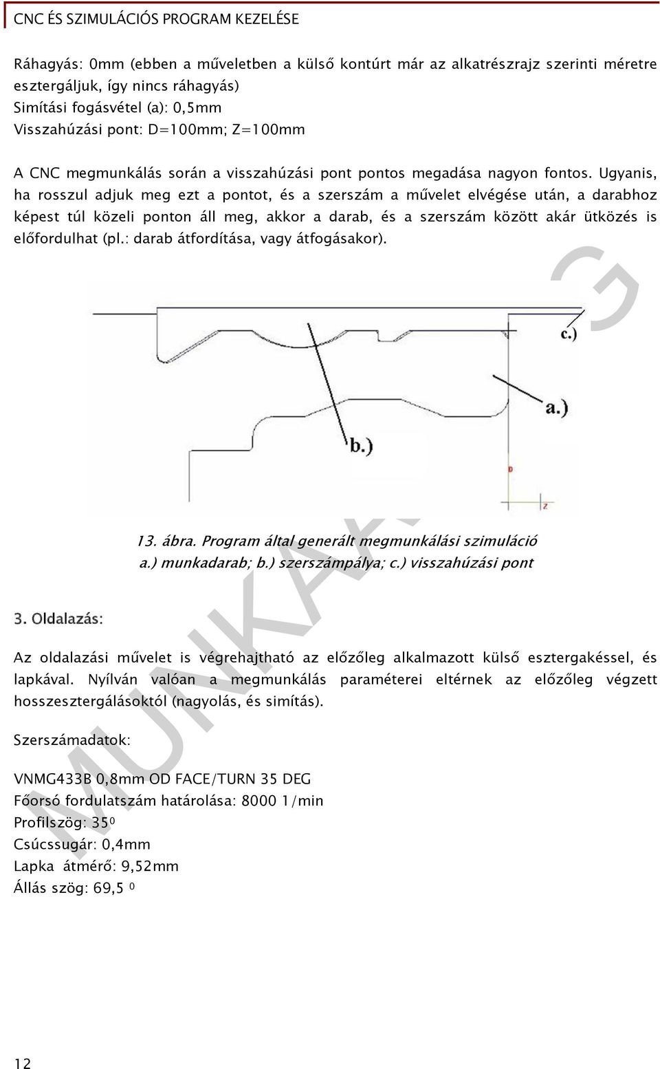 Ugyanis, ha rosszul adjuk meg ezt a pontot, és a szerszám a művelet elvégése után, a darabhoz képest túl közeli ponton áll meg, akkor a darab, és a szerszám között akár ütközés is előfordulhat (pl.