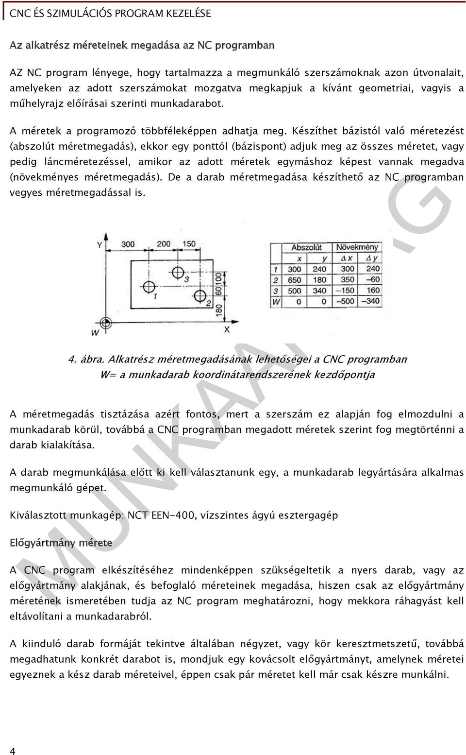 Készíthet bázistól való méretezést (abszolút méretmegadás), ekkor egy ponttól (bázispont) adjuk meg az összes méretet, vagy pedig láncméretezéssel, amikor az adott méretek egymáshoz képest vannak