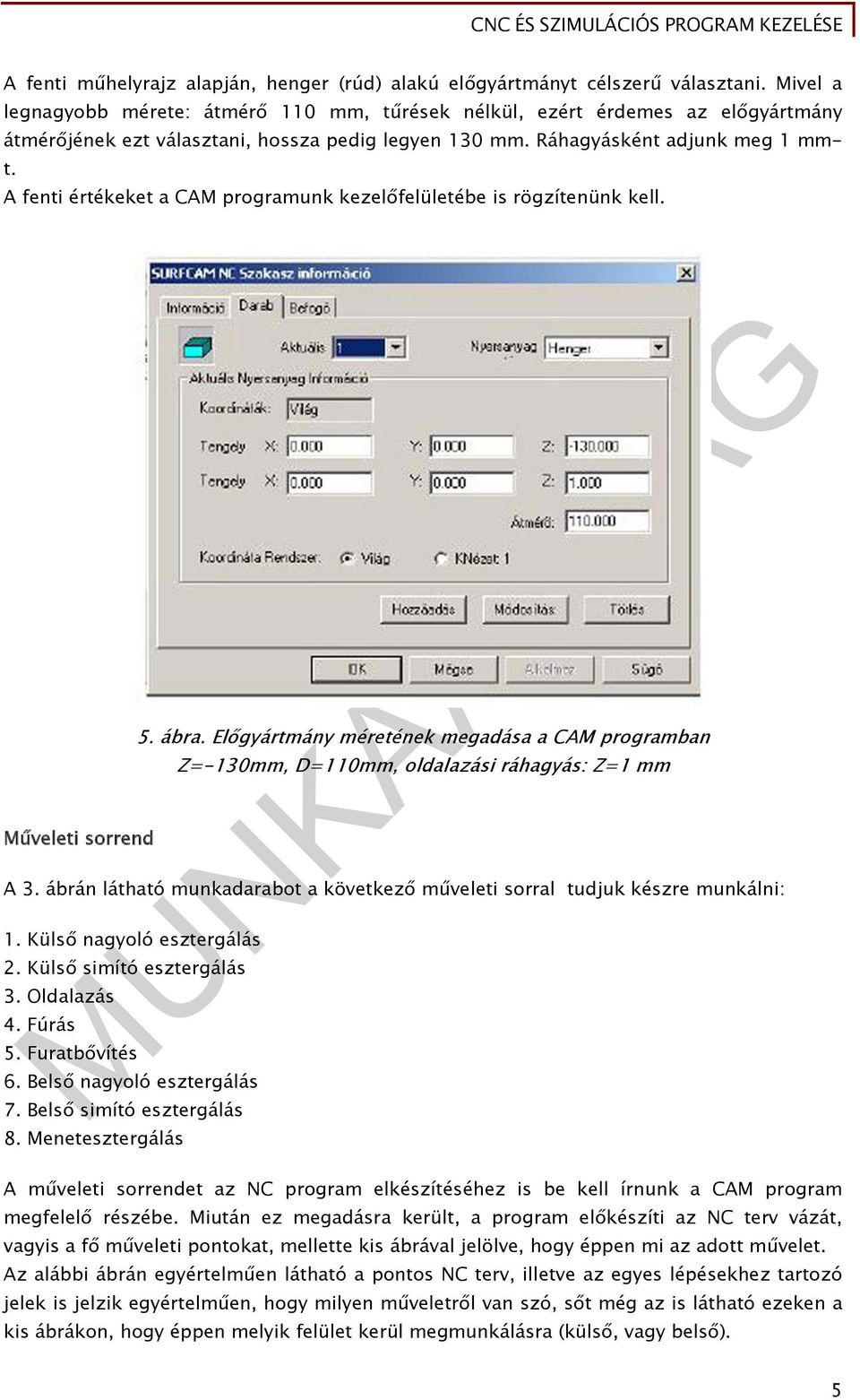 A fenti értékeket a CAM programunk kezelőfelületébe is rögzítenünk kell. Műveleti sorrend 5. ábra. Előgyártmány méretének megadása a CAM programban Z=-130mm, D=110mm, oldalazási ráhagyás: Z=1 mm A 3.