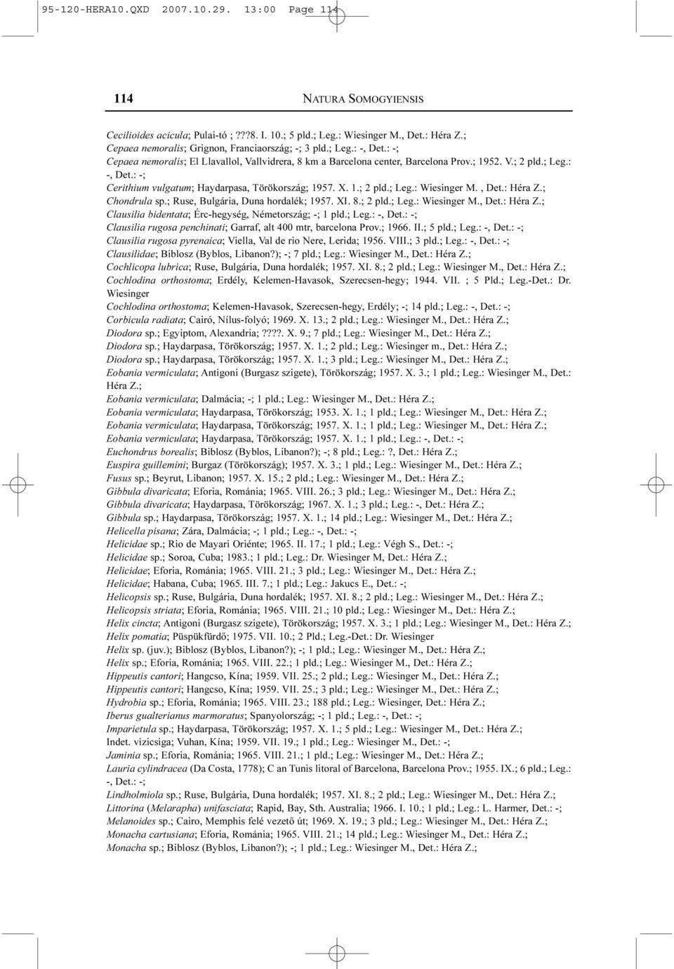 X. 1.; 2 pld.; Leg.: Wiesinger M., Det.: Héra Z.; Chondrula sp.; Ruse, Bulgária, Duna hordalék; 1957. XI. 8.; 2 pld.; Leg.: Wiesinger M., Det.: Héra Z.; Clausilia bidentata; Érc-hegység, Németország; -; 1 pld.