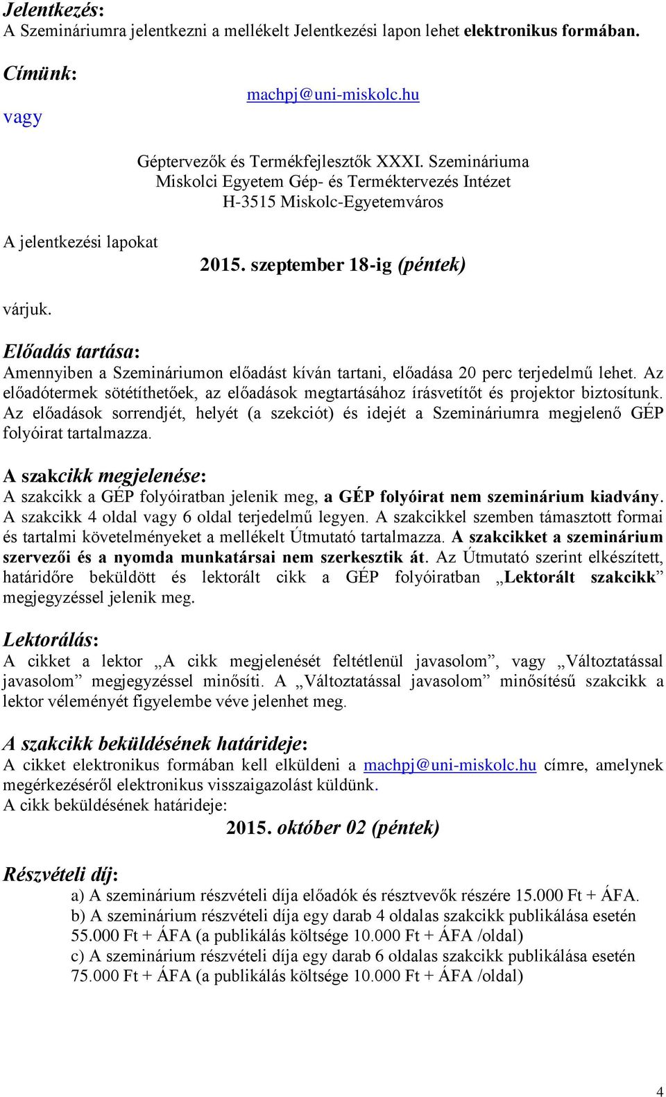 Előadás tartása: Amennyiben a Szemináriumon előadást kíván tartani, előadása 20 perc terjedelmű lehet. Az előadótermek sötétíthetőek, az előadások megtartásához írásvetítőt és projektor biztosítunk.