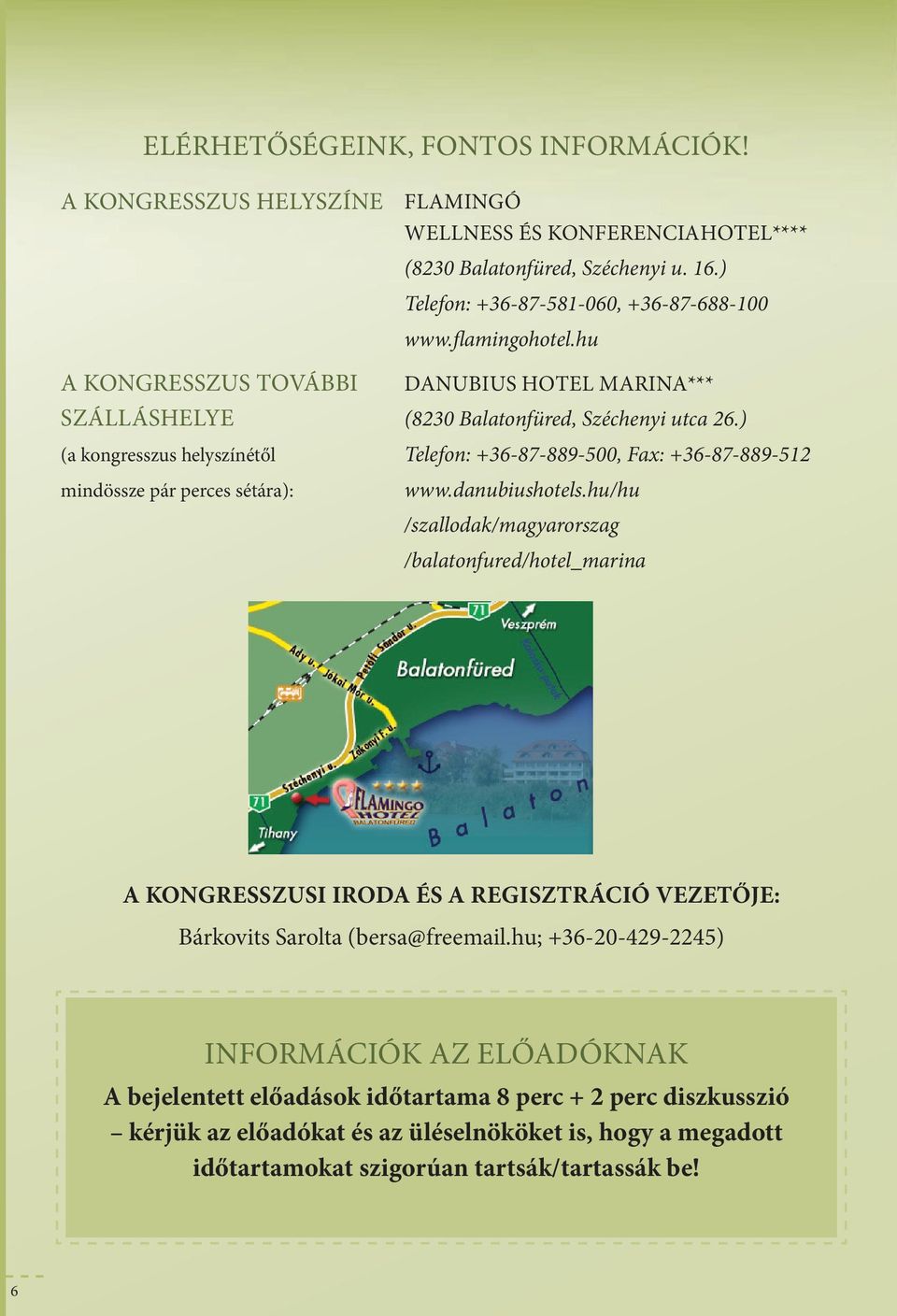 16.) Teefon: +36-87-581-060, +36-87-688-100 www.famingohote.hu DAnuBius HOTEL marina*** (8230 Baatonfüred, Széchenyi utca 26.) Teefon: +36-87-889-500, Fax: +36-87-889-512 www.danubiushotes.