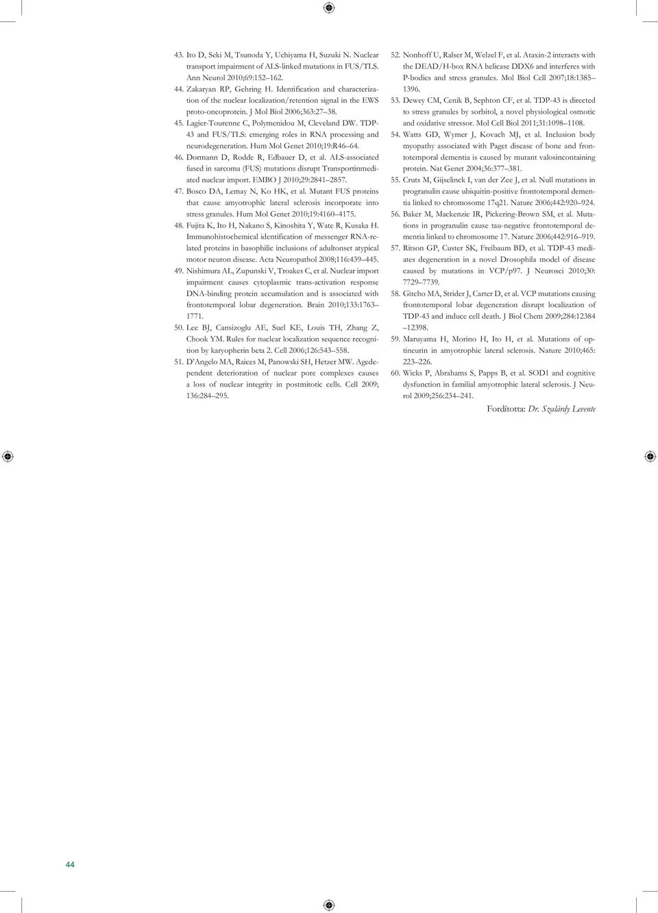 TDP- 43 and FUS/TLS: emerging roles in RNA processing and neurodegeneration. Hum Mol Genet 2010;19:R46 64. 46. Dormann D, Rodde R, Edbauer D, et al.