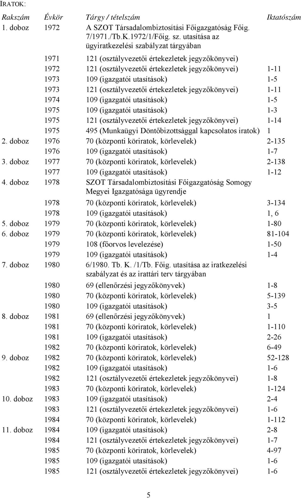 1973 121 (osztályvezetői értekezletek jegyzőkönyvei) 1-11 1974 109 (igazgatói utasítások) 1-5 1975 109 (igazgatói utasítások) 1-3 1975 121 (osztályvezetői értekezletek jegyzőkönyvei) 1-14 1975 495