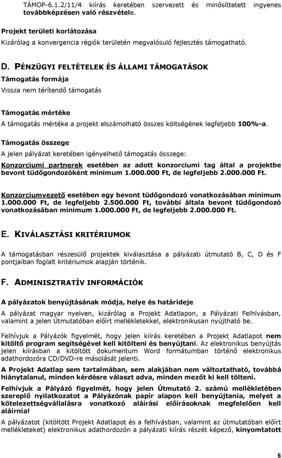 PÉNZÜGYI FELTÉTELEK ÉS ÁLLAMI TÁMOGATÁSOK Támogatás formája Vissza nem térítendő támogatás Támogatás mértéke A támogatás mértéke a projekt elszámolható összes költségének legfeljebb 100%-a.