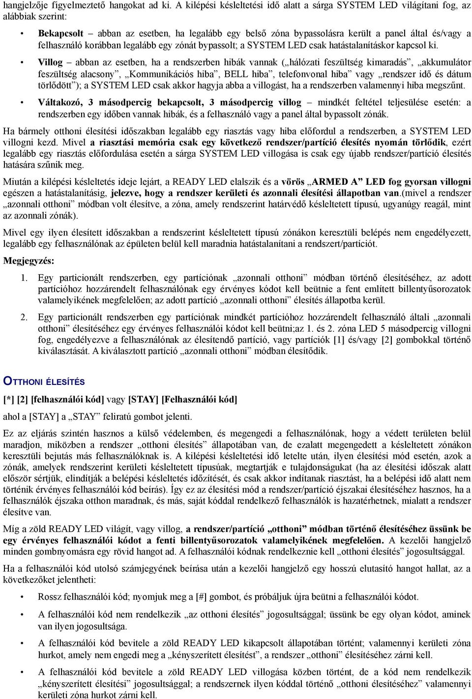 felhasználó korábban legalább egy zónát bypassolt; a SYSTEM LED csak hatástalanításkor kapcsol ki.