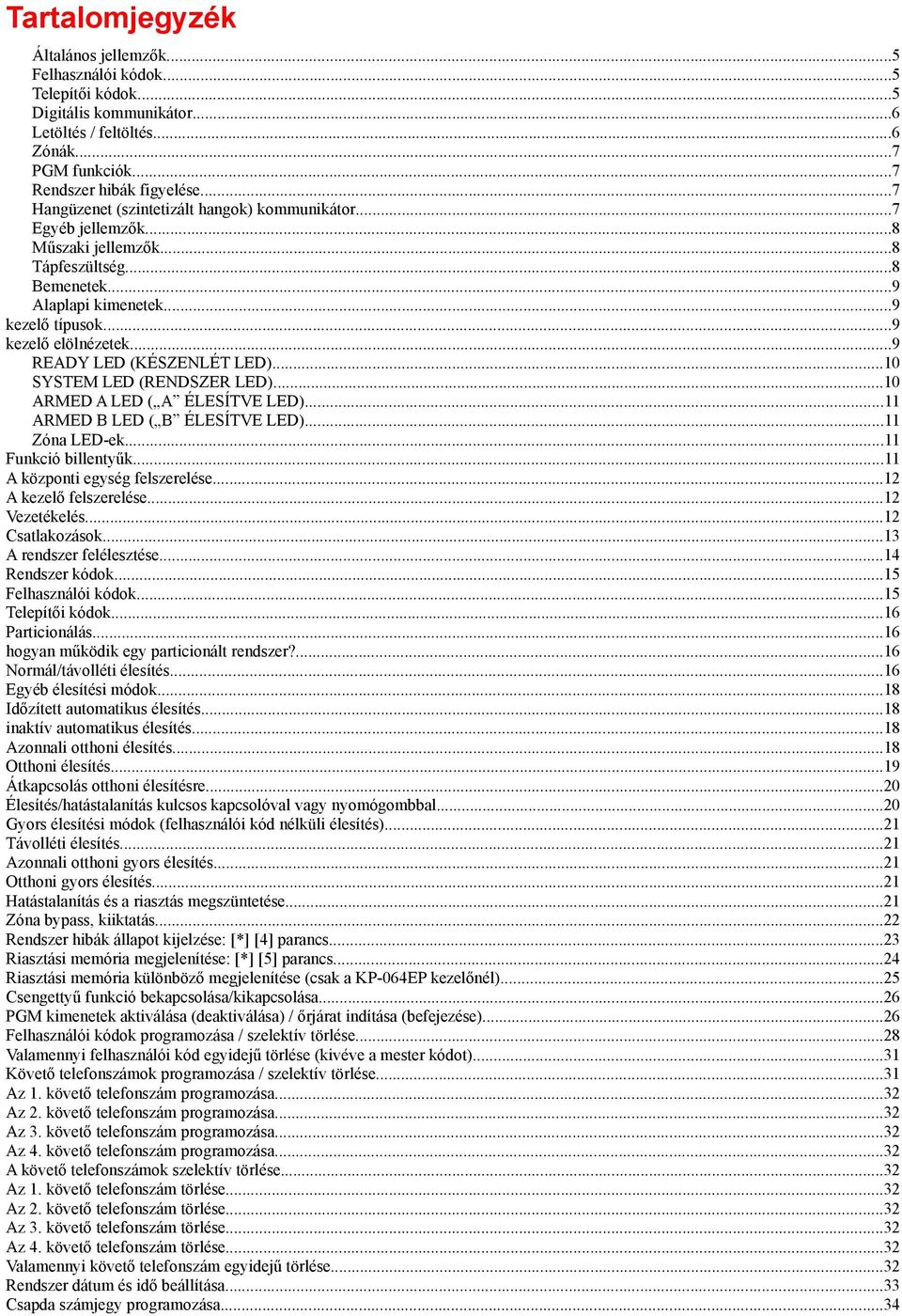 ..9 READY LED (KÉSZENLÉT LED)...10 SYSTEM LED (RENDSZER LED)...10 ARMED A LED ( A ÉLESÍTVE LED)...11 ARMED B LED ( B ÉLESÍTVE LED)...11 Zóna LED-ek...11 Funkció billentyűk.