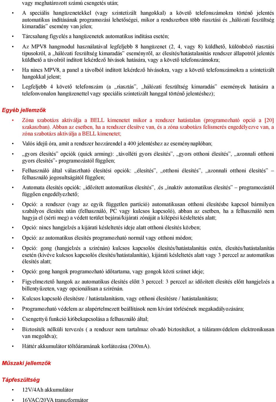 (2, 4, vagy 8) küldhető, különböző riasztási típusokról, a hálózati feszültség kimaradás eseményről, az élesítés/hatástalanítás rendszer állapotról jelentés küldhető a távolról indított lekérdező