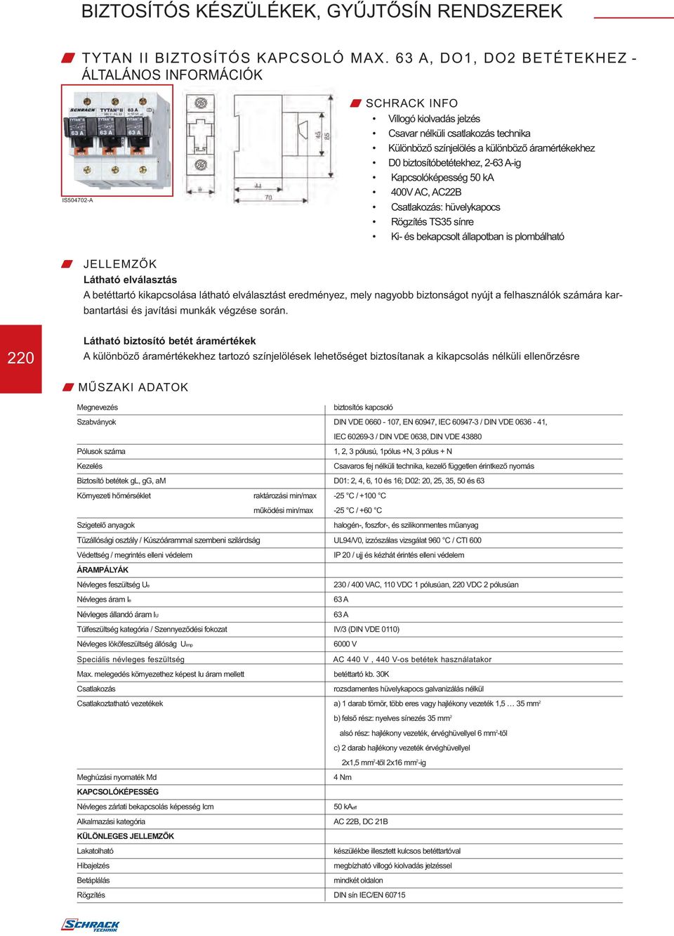 A-ig Kapcsolóképesség 50 ka 400V AC, AC22B Csatlakozás: hüvelykapocs Rögzítés TS35 sínre Ki- és bekapcsolt állapotban is plombálható W JELLEMZŐK Látható elválasztás A betéttartó kikapcsolása látható