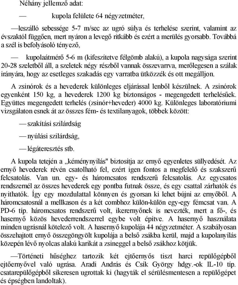 Továbbá a szél is befolyásoló tényező, kupolaátmérő 5-6 m (kifeszítetve félgömb alakú), a kupola nagysága szerint 20-28 szeletből áll, a szeletek négy részből vannak összevarrva, merőlegesen a szálak