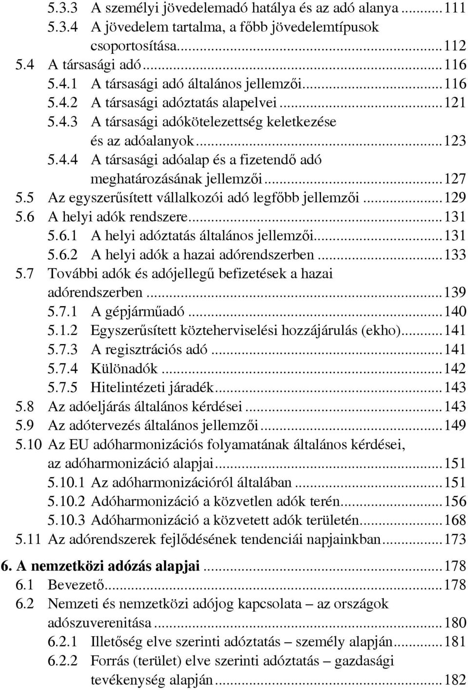 5 Az egyszerűsített vállalkozói adó legfőbb jellemzői...129 5.6 A helyi adók rendszere...131 5.6.1 A helyi adóztatás általános jellemzői...131 5.6.2 A helyi adók a hazai adórendszerben...133 5.