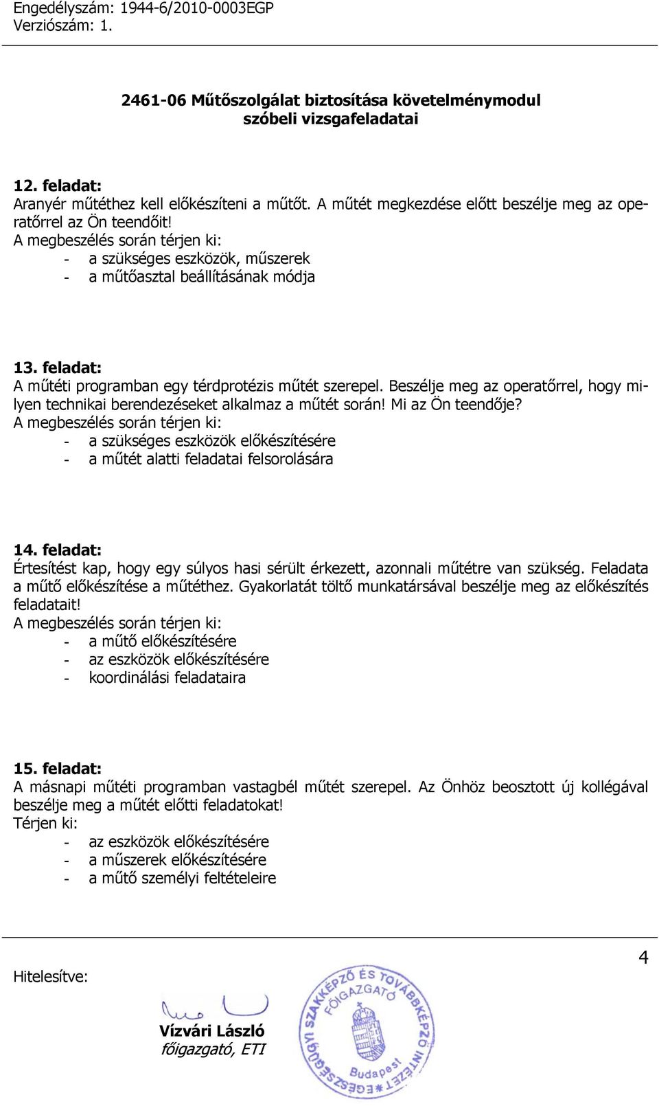 - a szükséges eszközök előkészítésére - a műtét alatti feladatai felsorolására 14. feladat: Értesítést kap, hogy egy súlyos hasi sérült érkezett, azonnali műtétre van szükség.