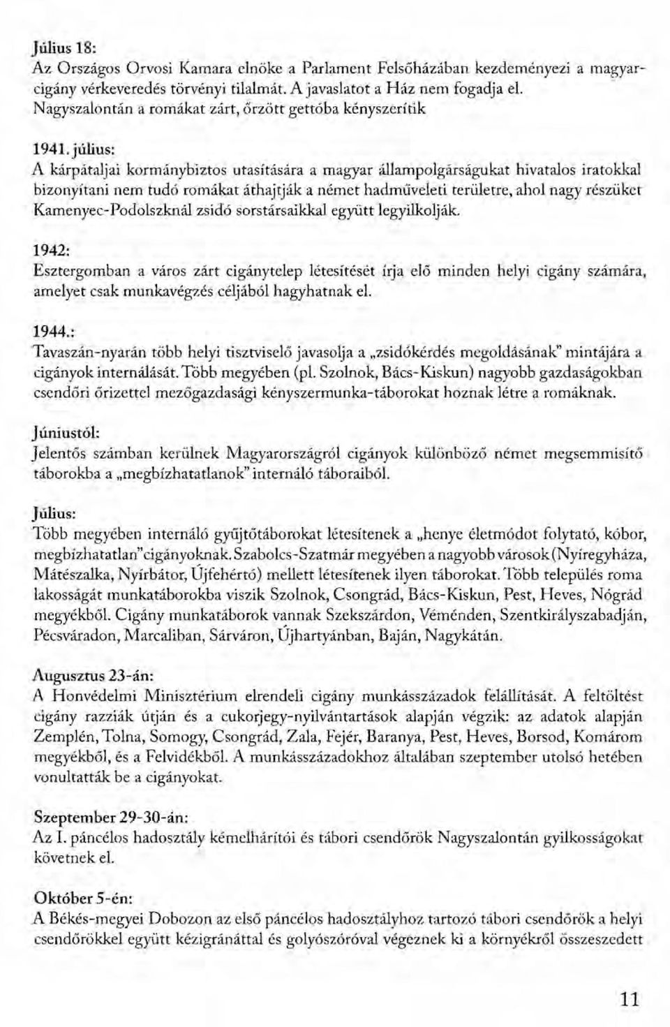 július: A kárpátaljai kormánybiztos utasítására a magyar állampolgárságukat hivatalos iratokkal bizonyítani nem tudó romákat áthajtják a német hadműveleti területre, ahol nagy részüket