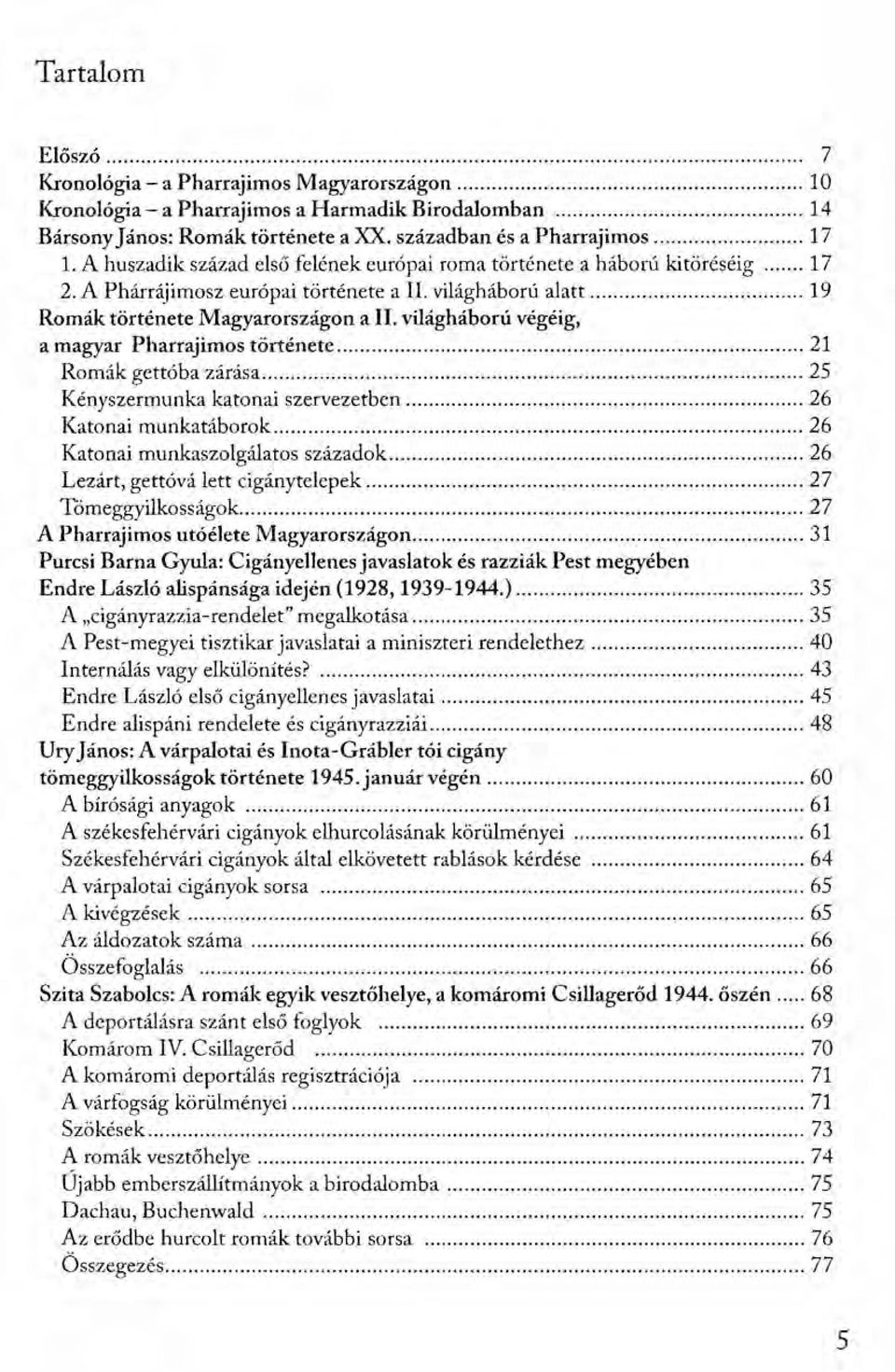 világháború végéig, a magyar Pharrajimos története 21 Romák gettóba zárása 25 Kényszermunka katonai szervezetben 26 Katonai munkatáborok 26 Katonai munkaszolgálatos századok 26 Lezárt, gettóvá lett