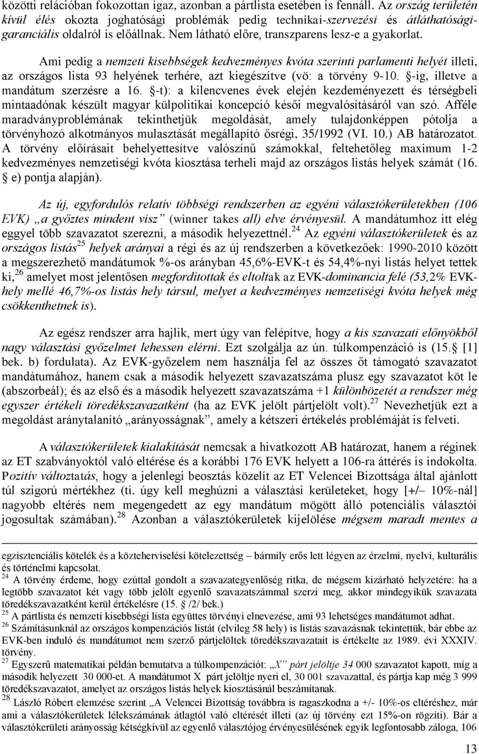 Ami pedig a nemzeti kisebbségek kedvezményes kvóta szerinti parlamenti helyét illeti, az országos lista 93 helyének terhére, azt kiegészítve (vö: a törvény 9-10.