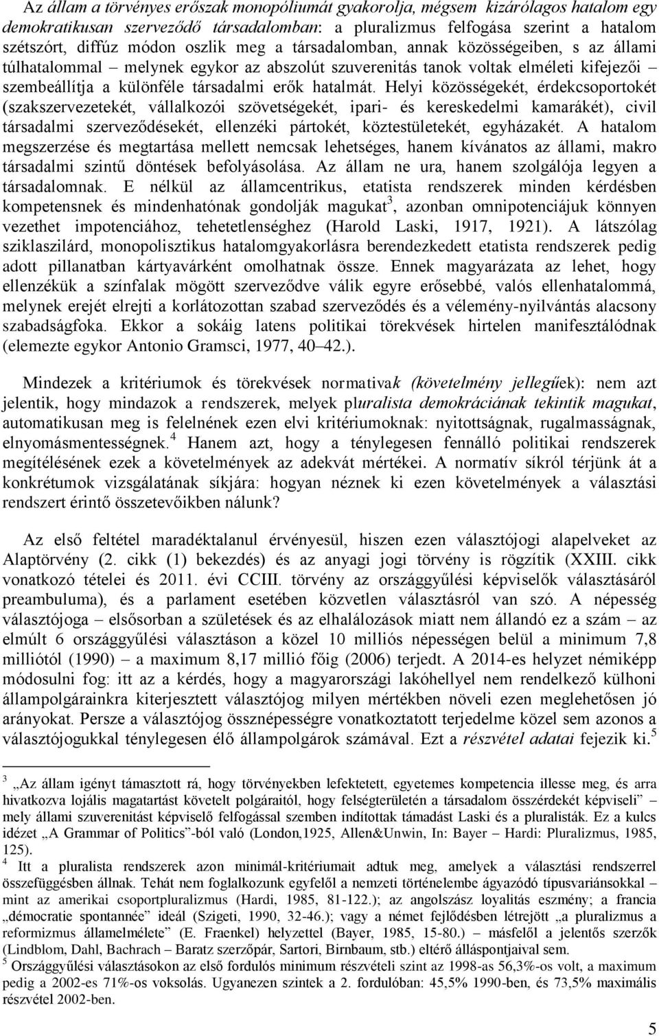 Helyi közösségekét, érdekcsoportokét (szakszervezetekét, vállalkozói szövetségekét, ipari- és kereskedelmi kamarákét), civil társadalmi szerveződésekét, ellenzéki pártokét, köztestületekét,