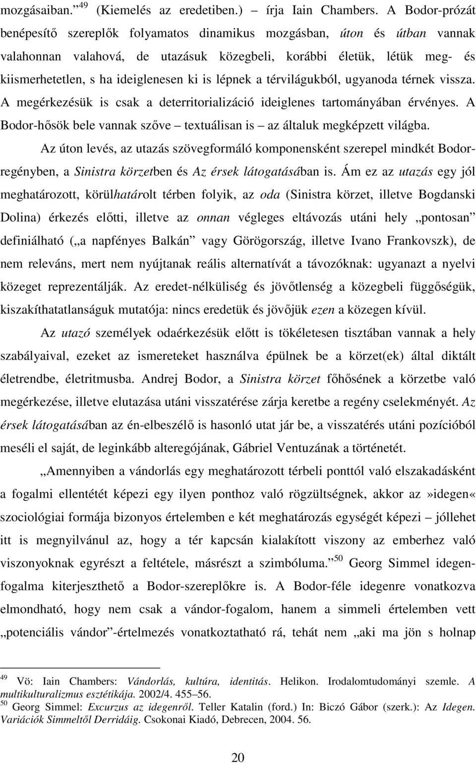 ki is lépnek a térvilágukból, ugyanoda térnek vissza. A megérkezésük is csak a deterritorializáció ideiglenes tartományában érvényes.