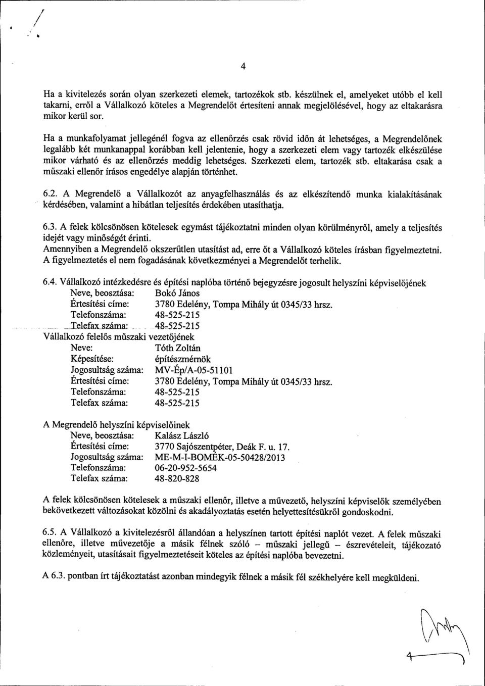 Ha a munkafolyamat jellegénél fogva az ellenőrzés csak rövid időn át lehetséges, a Megrendelőnek legalább két munkanappal korábban kell jelentenie, hogy a szerkezeti elem vagy tartozék elkészülése