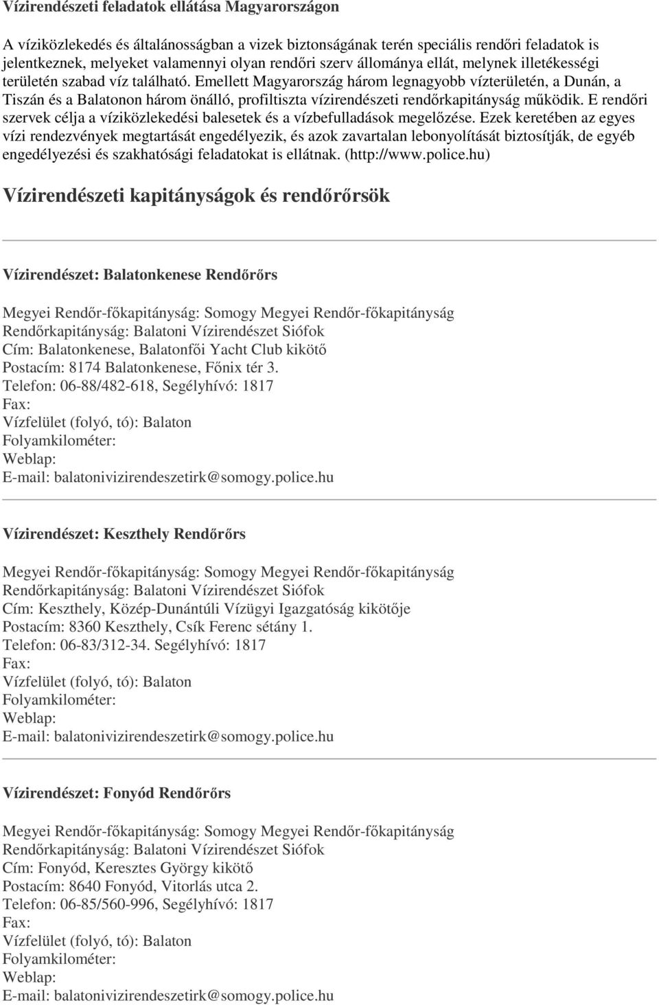 Emellett Magyarország három legnagyobb vízterületén, a Dunán, a Tiszán és a Balatonon három önálló, profiltiszta vízirendészeti rendőrkapitányság működik.