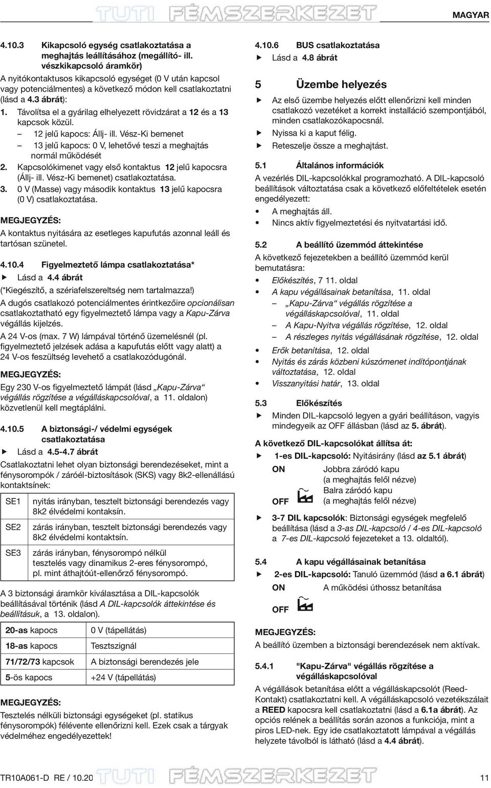 ávolítsa el a gyárilag elhelyezett rövidzárat a 12 és a 13 kapcsok közül. 12 jelű kapocs: Állj- ill. Vész-Ki bemenet 13 jelű kapocs: 0 V, lehetővé teszi a meghajtás normál működését 2.
