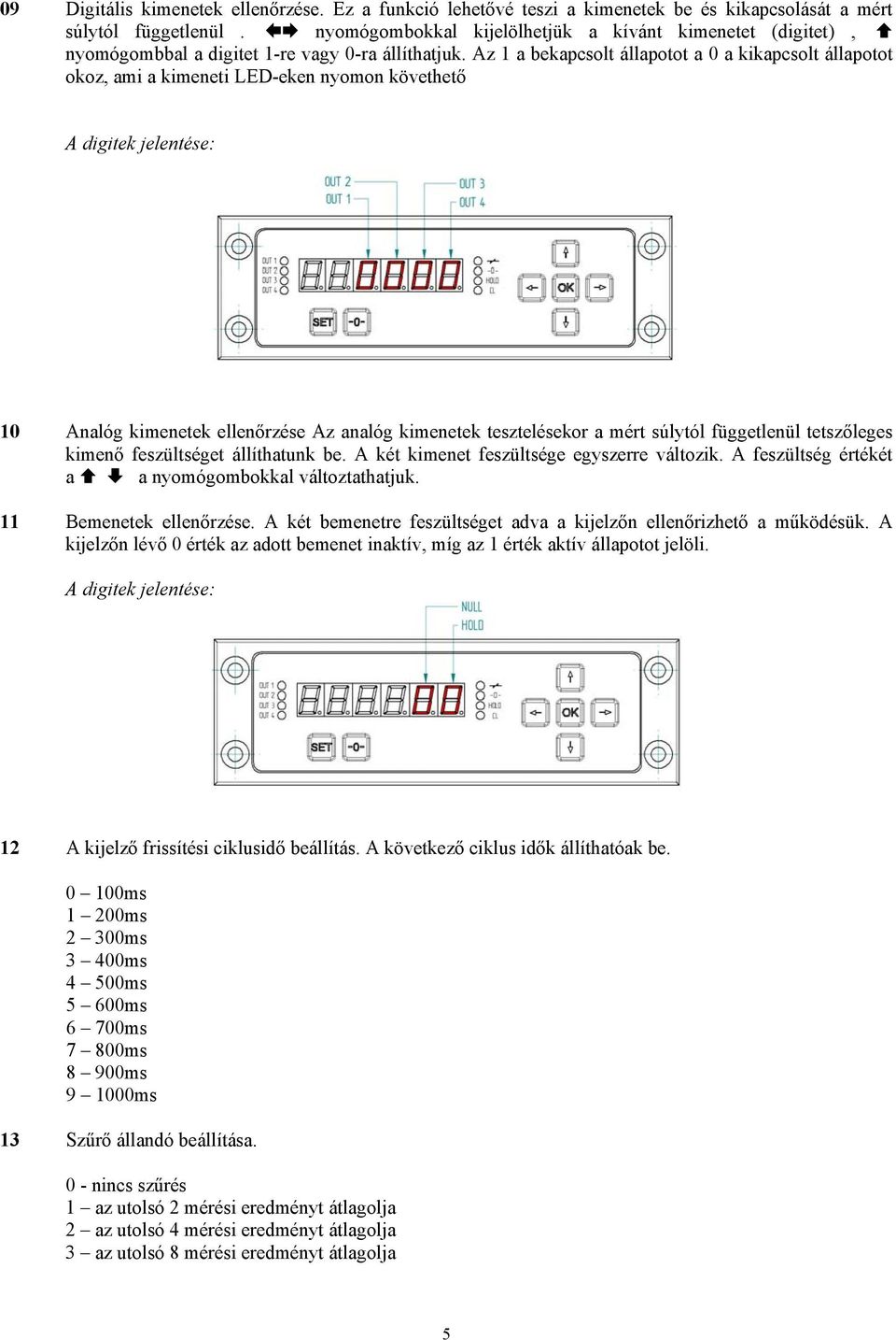 Az 1 a bekapcsolt állapotot a 0 a kikapcsolt állapotot okoz, ami a kimeneti LED-eken nyomon követhető A digitek jelentése: 10 Analóg kimenetek ellenőrzése Az analóg kimenetek tesztelésekor a mért