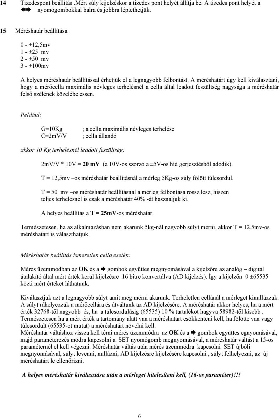 A méréshatárt úgy kell kiválasztani, hogy a mérőcella maximális névleges terhelésnél a cella által leadott feszültség nagysága a méréshatár felső szélének közelébe essen.