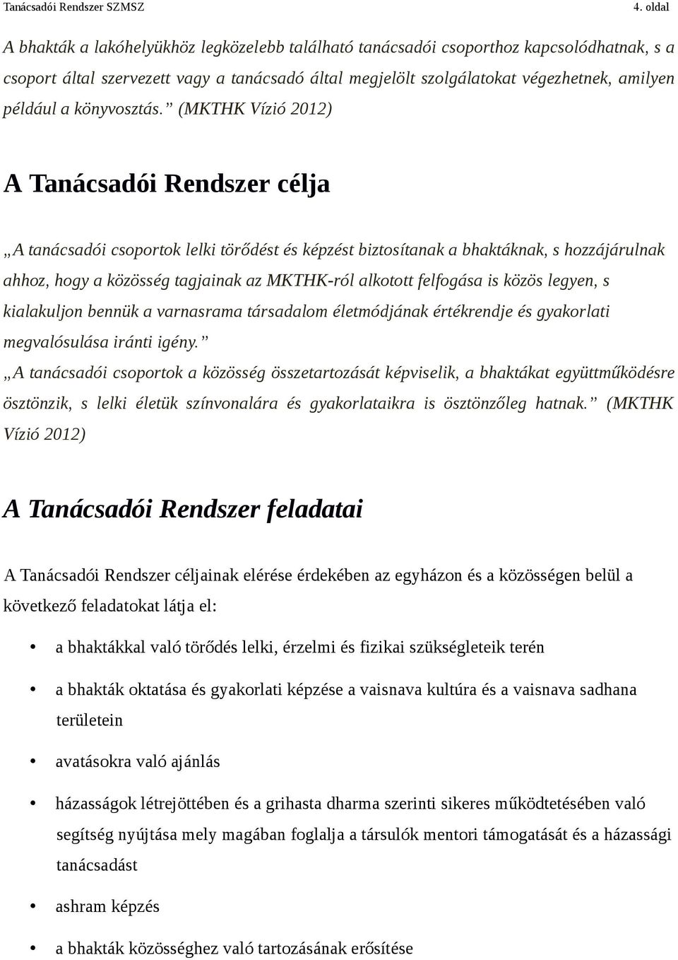 (MKTHK Vízió 2012) A Tanácsadói Rendszer célja A tanácsadói csoportok lelki törődést és képzést biztosítanak a bhaktáknak, s hozzájárulnak ahhoz, hogy a közösség tagjainak az MKTHK-ról alkotott