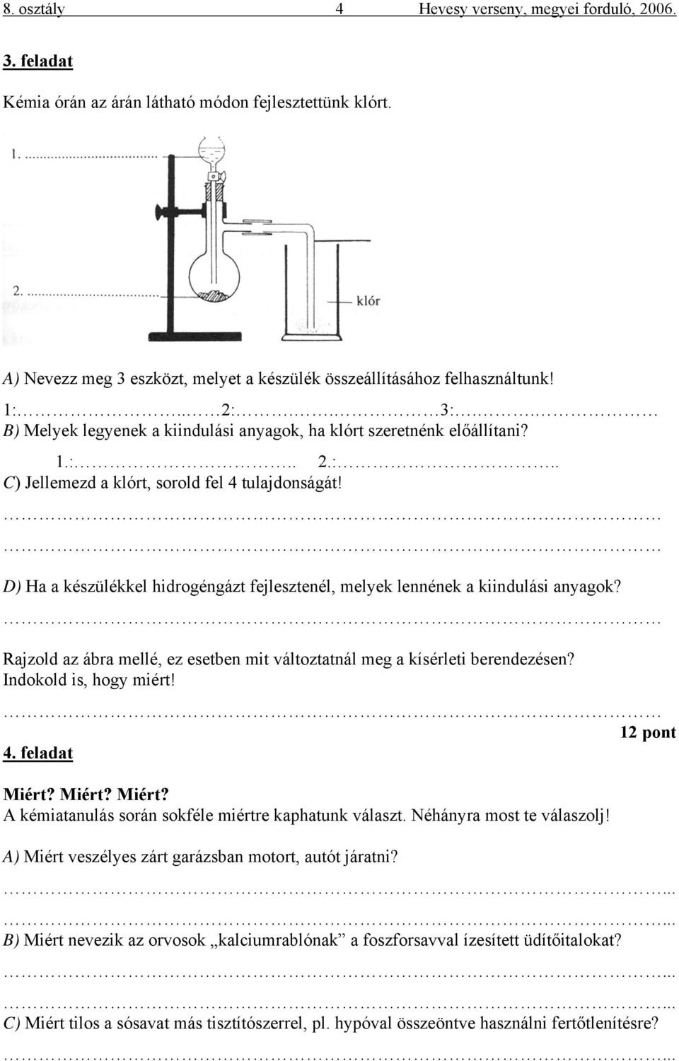 D) Ha a készülékkel hidrogéngázt fejlesztenél, melyek lennének a kiindulási anyagok? Rajzold az ábra mellé, ez esetben mit változtatnál meg a kísérleti berendezésen? Indokold is, hogy miért!