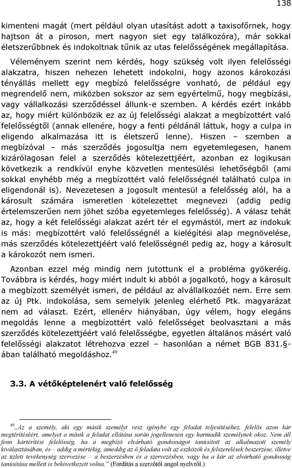 Véleményem szerint nem kérdés, hogy szükség volt ilyen felelősségi alakzatra, hiszen nehezen lehetett indokolni, hogy azonos károkozási tényállás mellett egy megbízó felelősségre vonható, de például