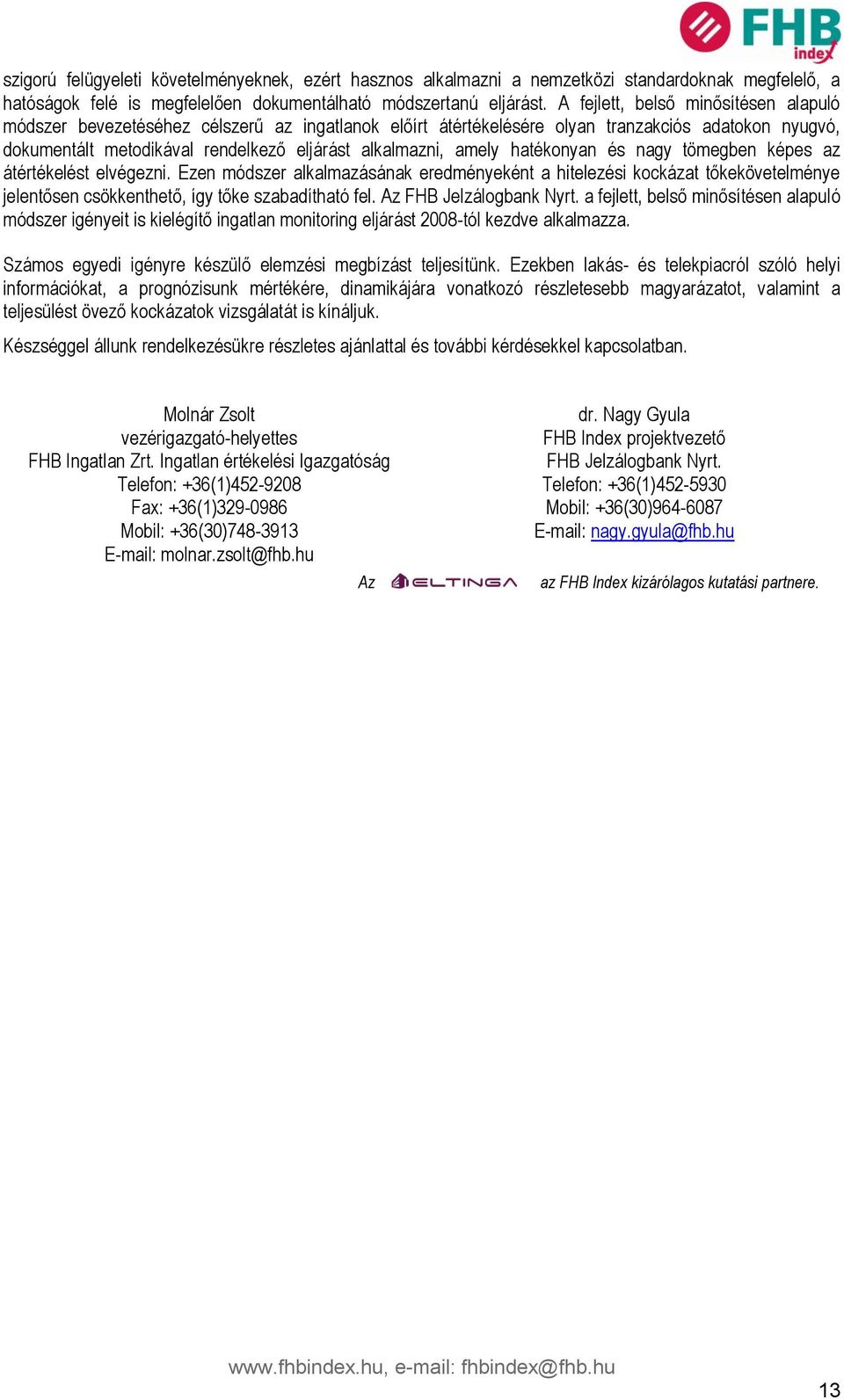 amely hatékonyan és nagy tömegben képes az átértékelést elvégezni. Ezen módszer alkalmazásának eredményeként a hitelezési kockázat tőkekövetelménye jelentősen csökkenthető, így tőke szabadítható fel.