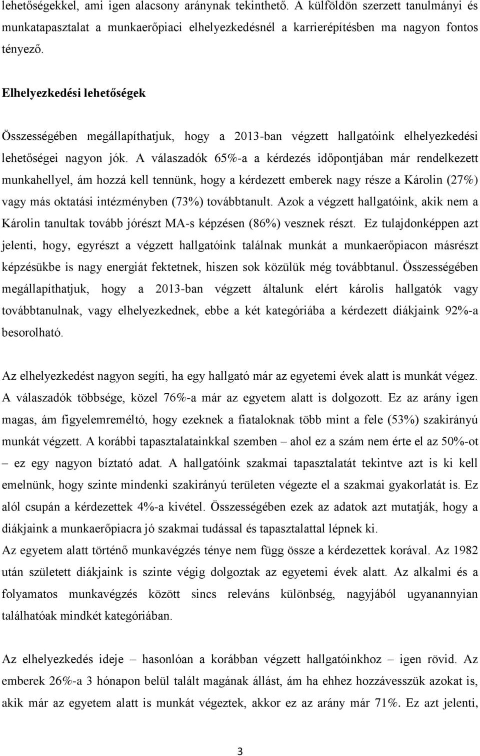 A válaszadók 65%-a a kérdezés időpontjában már rendelkezett munkahellyel, ám hozzá kell tennünk, hogy a kérdezett emberek nagy része a Károlin (27%) vagy más oktatási intézményben (73%) továbbtanult.