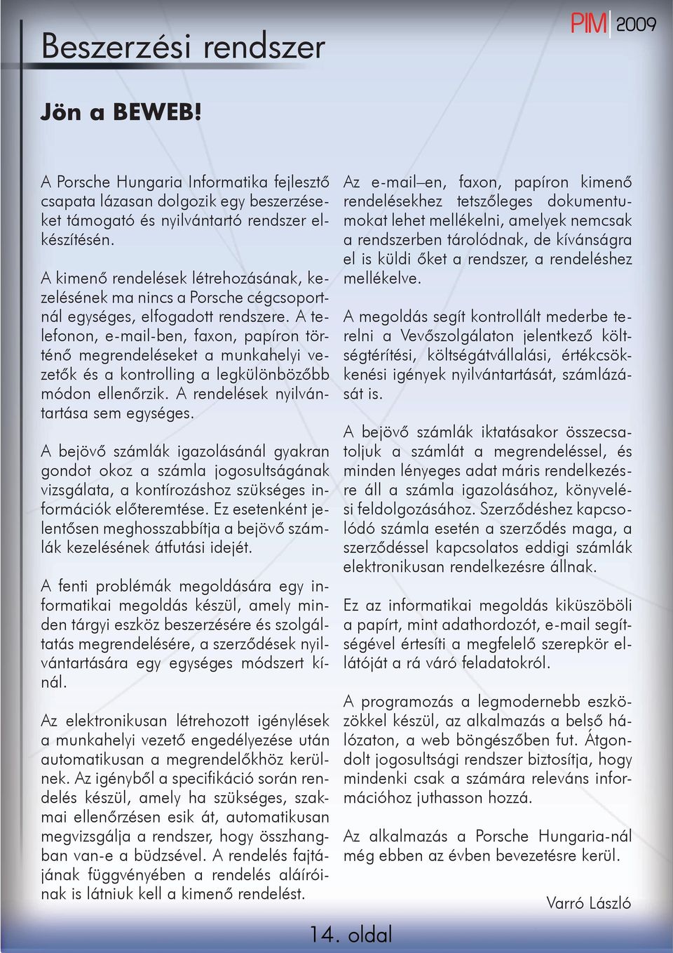 A telefonon, e-mail-ben, faxon, papíron történő megrendeléseket a munkahelyi vezetők és a kontrolling a legkülönbözőbb módon ellenőrzik. A rendelések nyilvántartása sem egységes.