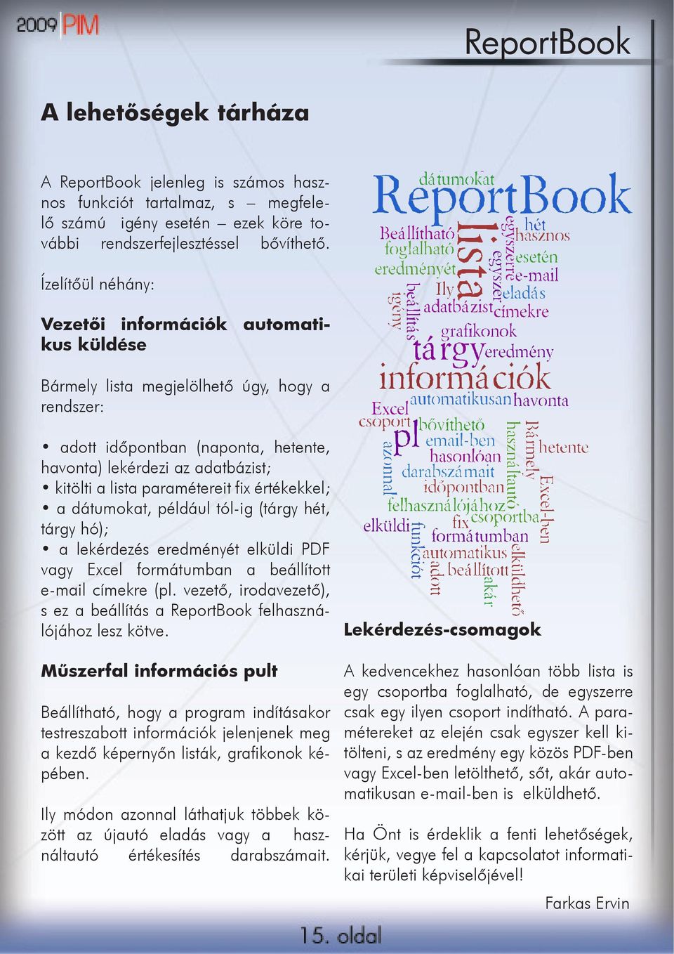 paramétereit fix értékekkel; a dátumokat, például tól-ig (tárgy hét, tárgy hó); a lekérdezés eredményét elküldi PDF vagy Excel formátumban a beállított e-mail címekre (pl.