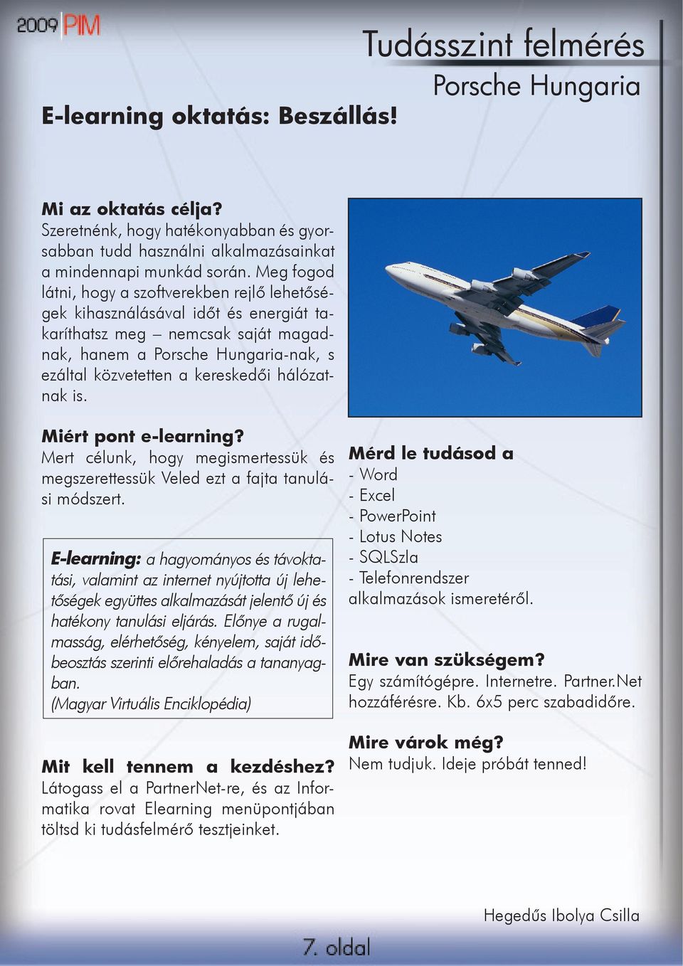hálózatnak is. Miért pont e-learning? Mert célunk, hogy megismertessük és megszerettessük Veled ezt a fajta tanulási módszert.