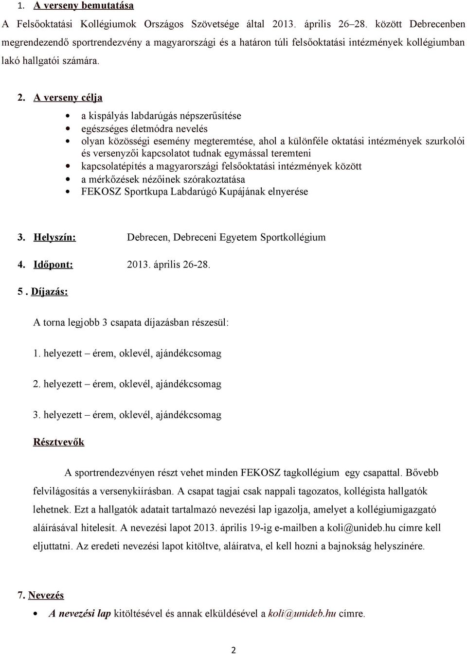 A verseny célja a kispályás labdarúgás népszerűsítése egészséges életmódra nevelés olyan közösségi esemény megteremtése, ahol a különféle oktatási intézmények szurkolói és versenyzői kapcsolatot