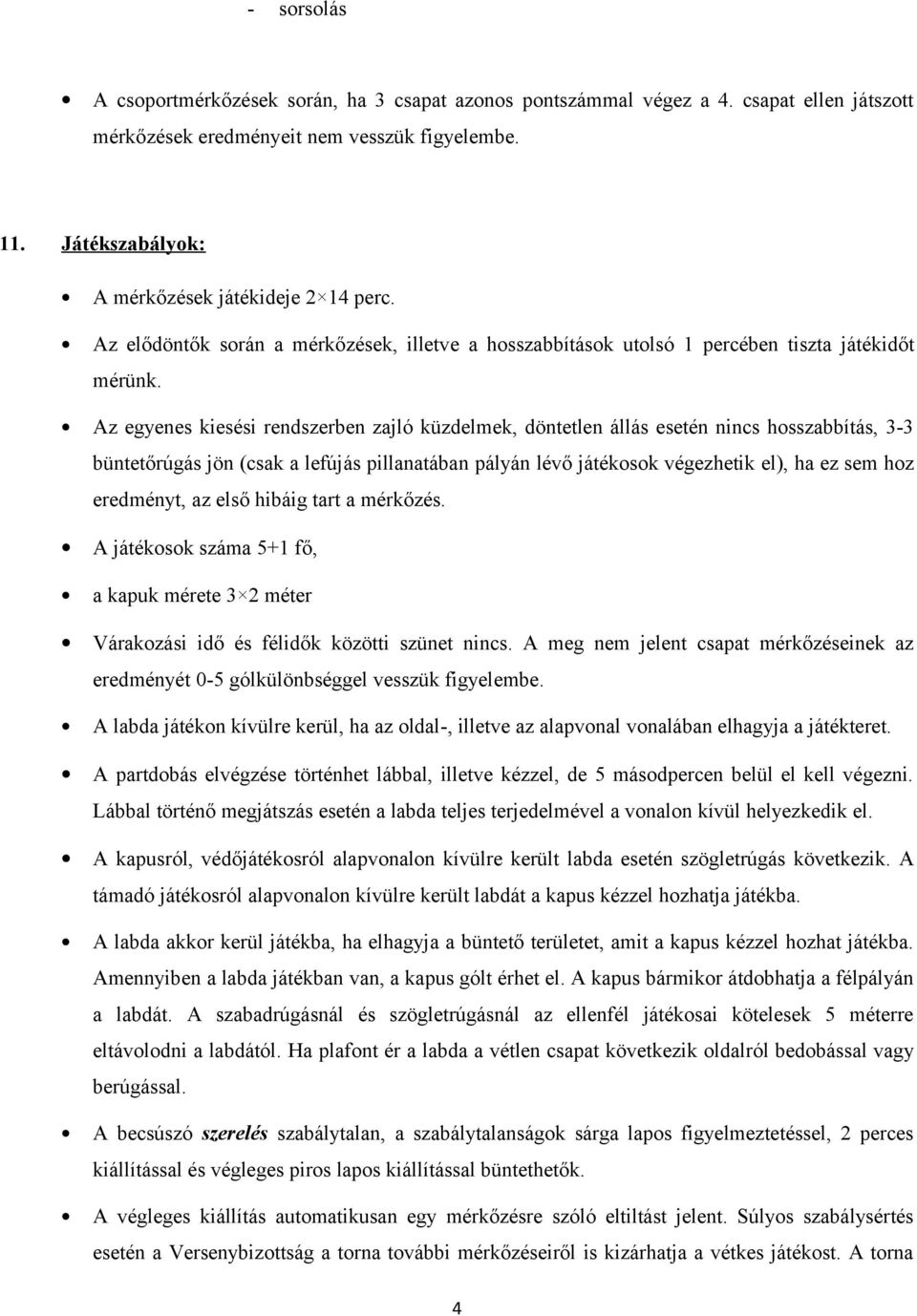 Az egyenes kiesési rendszerben zajló küzdelmek, döntetlen állás esetén nincs hosszabbítás, 3-3 büntetőrúgás jön (csak a lefújás pillanatában pályán lévő játékosok végezhetik el), ha ez sem hoz