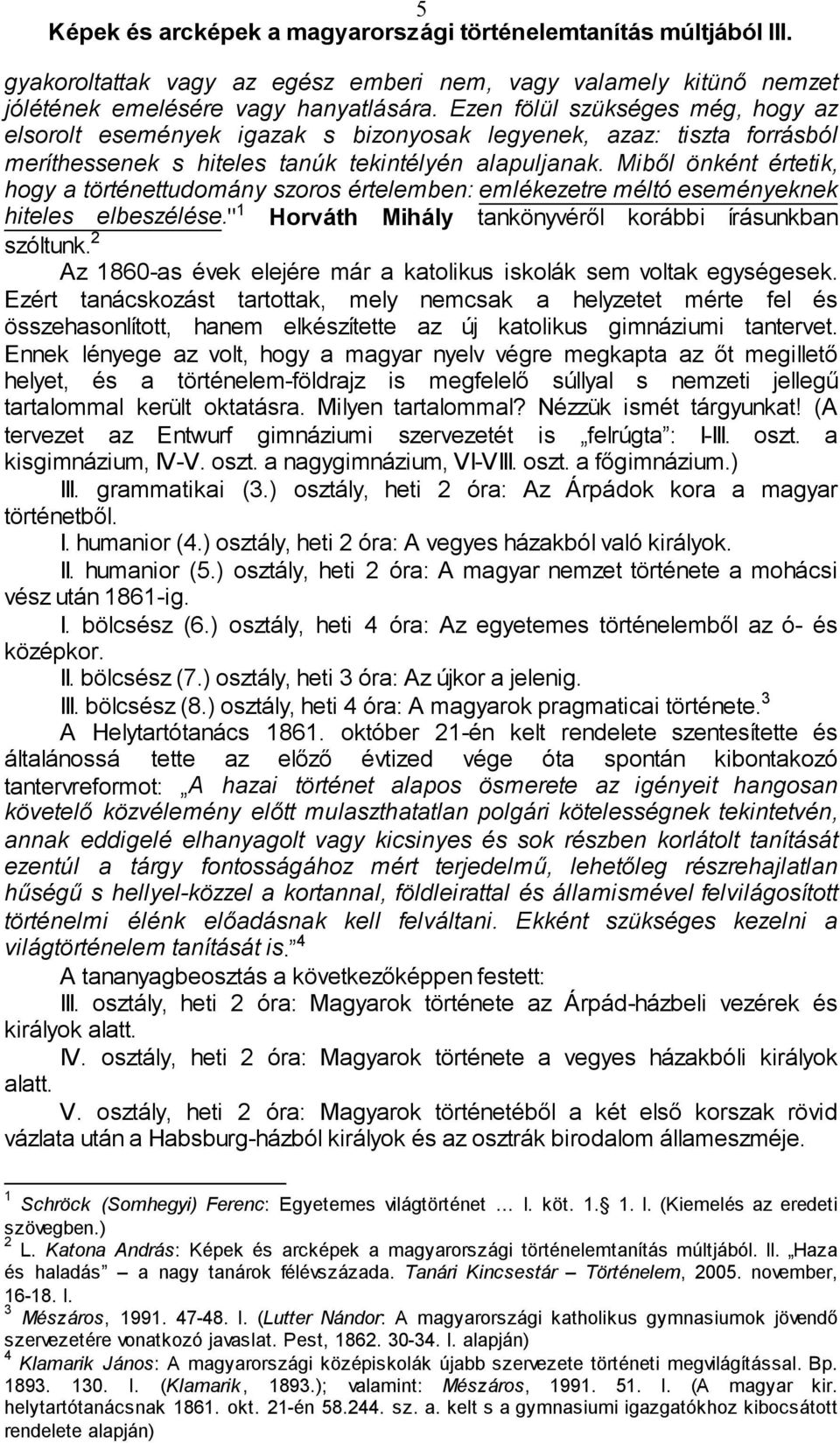 Miből önként értetik, hogy a történettudomány szoros értelemben: emlékezetre méltó eseményeknek hiteles elbeszélése." 1 Horváth Mihály tankönyvéről korábbi írásunkban szóltunk.