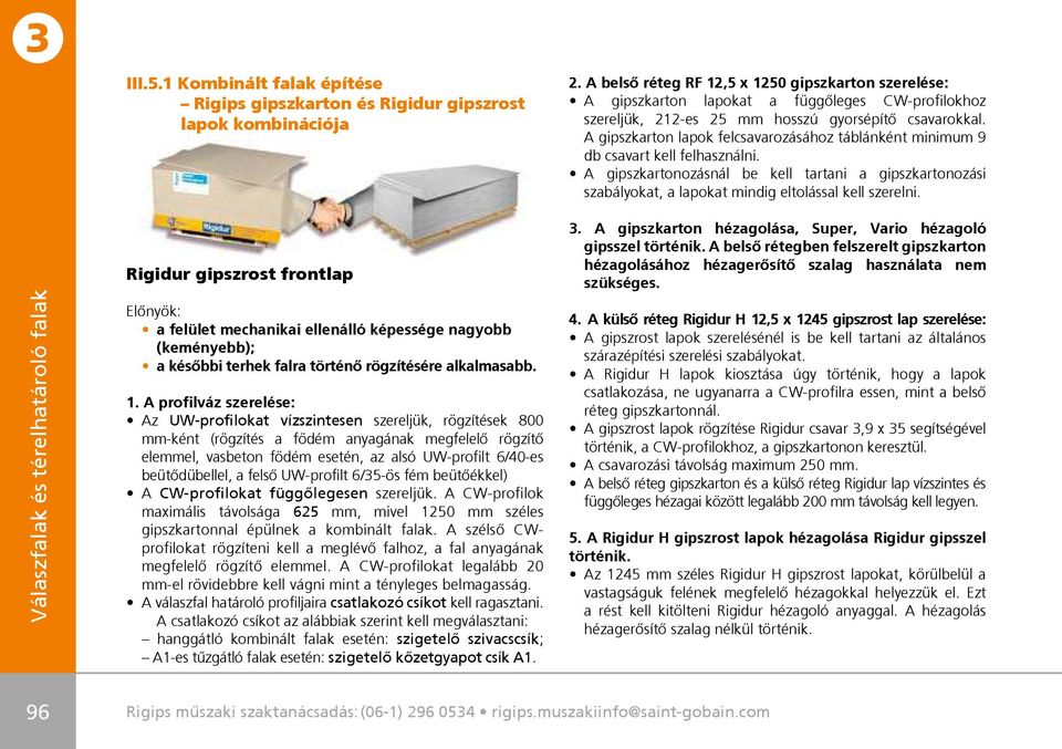 A gipszkarton lapok felcsavarozásához táblánként minimum 9 db csavart kell felhasználni. A gipszkartonozásnál be kell tartani a gipszkartonozási szabályokat, a lapokat mindig eltolással kell szerelni.