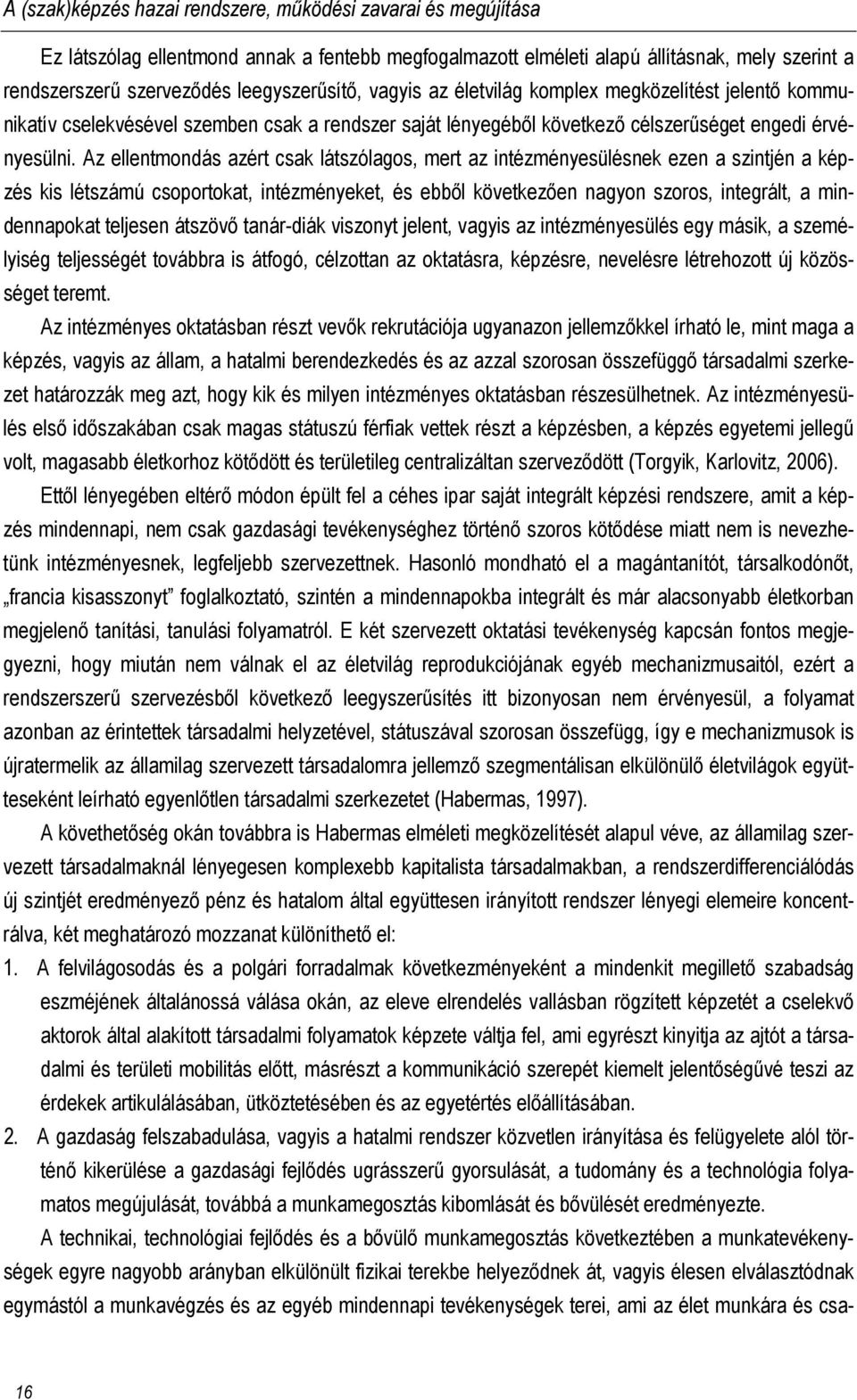 Az ellentmondás azért csak látszólagos, mert az intézményesülésnek ezen a szintjén a képzés kis létszámú csoportokat, intézményeket, és ebből következően nagyon szoros, integrált, a mindennapokat