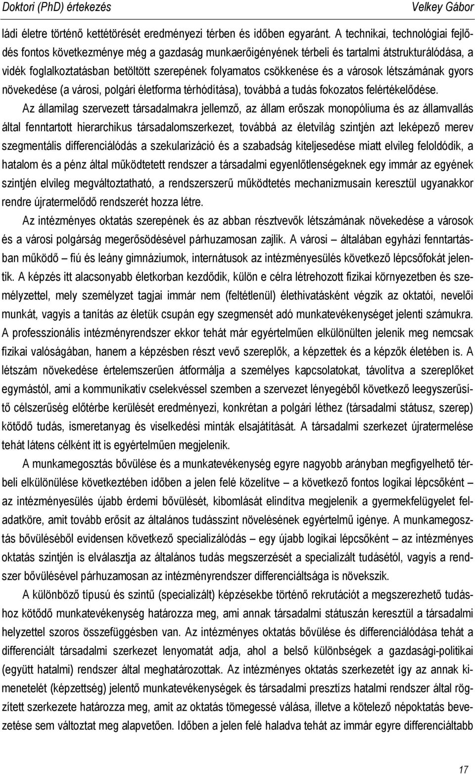 a városok létszámának gyors növekedése (a városi, polgári életforma térhódítása), továbbá a tudás fokozatos felértékelődése.