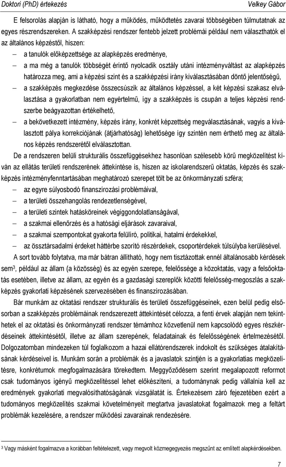 nyolcadik osztály utáni intézményváltást az alapképzés határozza meg, ami a képzési szint és a szakképzési irány kiválasztásában döntő jelentőségű, a szakképzés megkezdése összecsúszik az általános
