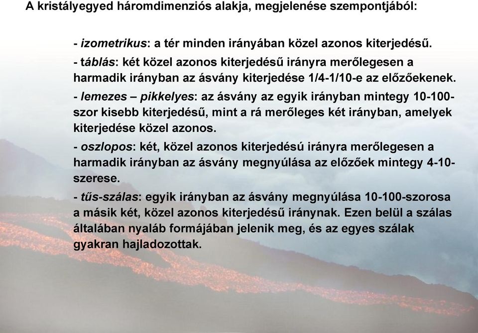 - lemezes pikkelyes: az ásvány az egyik irányban mintegy 10-100- szor kisebb kiterjedésű, mint a rá merőleges két irányban, amelyek kiterjedése közel azonos.