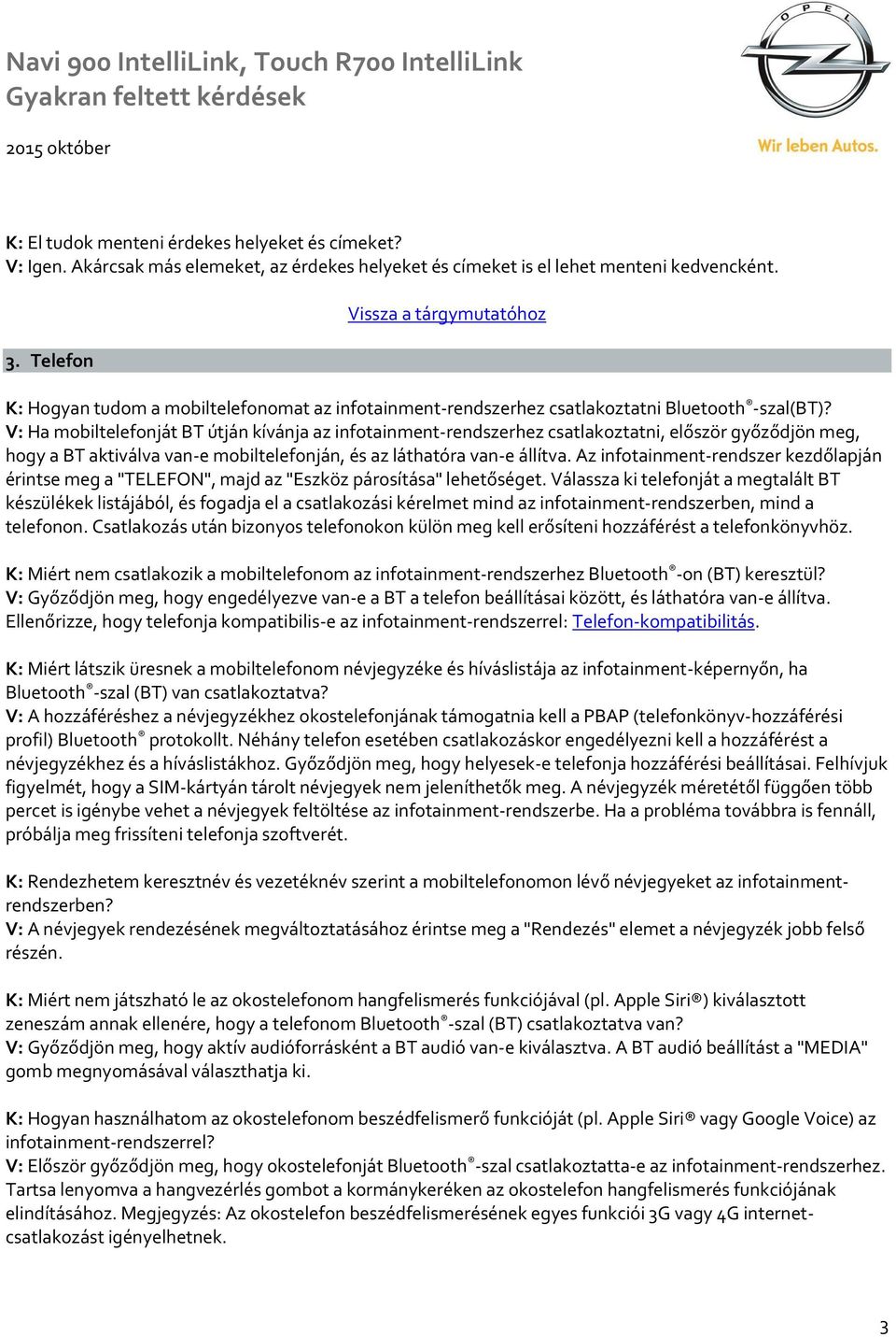 V: Ha mobiltelefonját BT útján kívánja az infotainment-rendszerhez csatlakoztatni, először győződjön meg, hogy a BT aktiválva van-e mobiltelefonján, és az láthatóra van-e állítva.